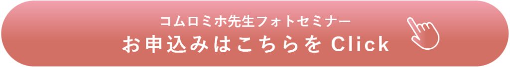 コムロミホ先生のフォトセミナー申し込みはこちらをcheck